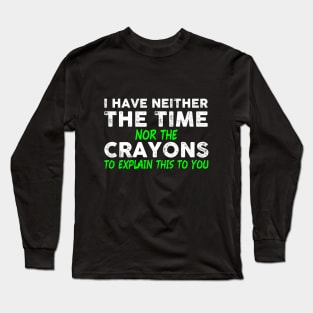 I Have Neither The Time Nor The Crayons To Explain This To You Long Sleeve T-Shirt